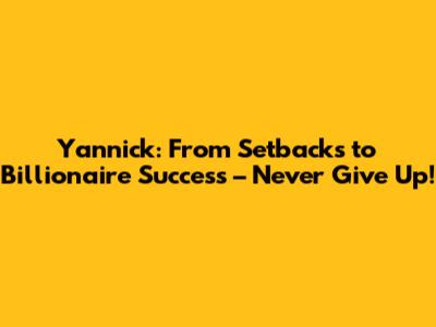 Yannick: From Setbacks to Billionaire Success – Never Give Up!