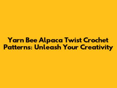 Yarn Bee Alpaca Twist Crochet Patterns: Unleash Your Creativity