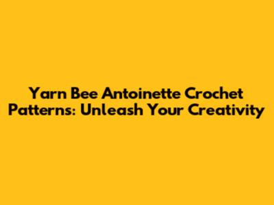 Yarn Bee Antoinette Crochet Patterns: Unleash Your Creativity