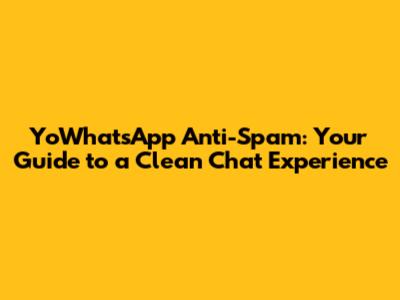 YoWhatsApp Anti-Spam: Your Guide to a Clean Chat Experience