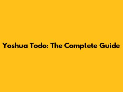 Yoshua Todo: The Complete Guide