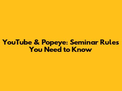 YouTube & Popeye: Seminar Rules You Need to Know