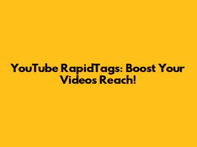 YouTube RapidTags: Boost Your Video's Reach!