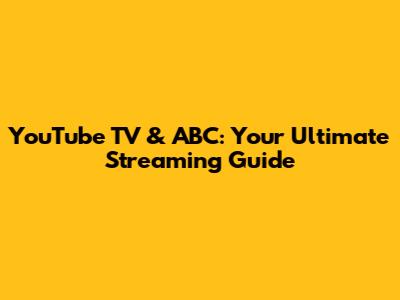 YouTube TV & ABC: Your Ultimate Streaming Guide