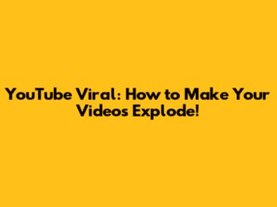 YouTube Viral: How to Make Your Videos Explode!