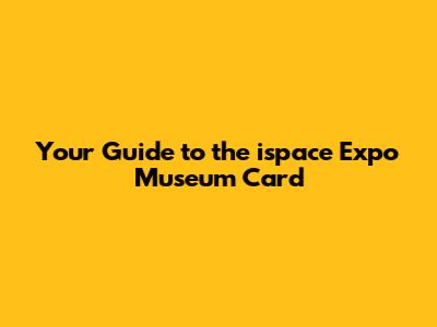 Your Guide to the ispace Expo Museum Card
