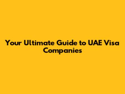 Your Ultimate Guide to UAE Visa Companies