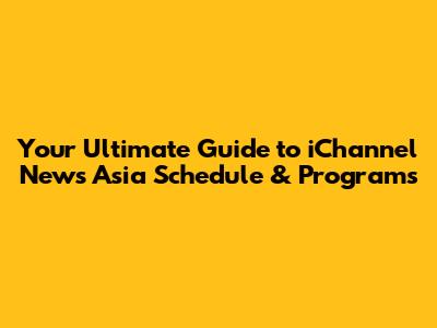 Your Ultimate Guide to iChannel News Asia Schedule & Programs