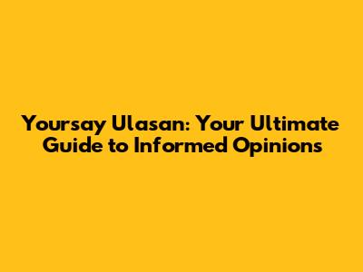 Yoursay Ulasan: Your Ultimate Guide to Informed Opinions