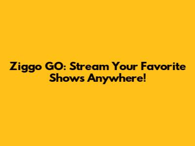 Ziggo GO: Stream Your Favorite Shows Anywhere!