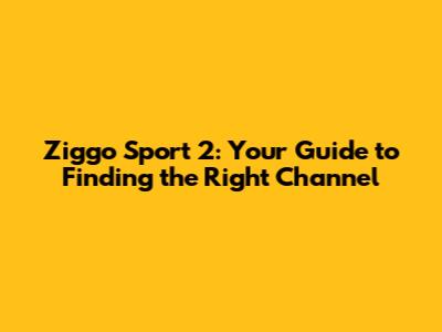 Ziggo Sport 2: Your Guide to Finding the Right Channel