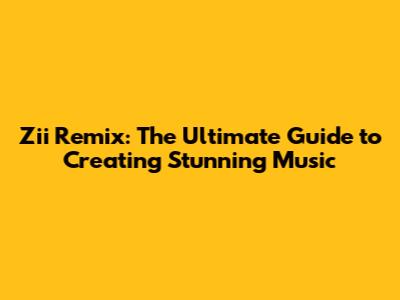 Zii Remix: The Ultimate Guide to Creating Stunning Music