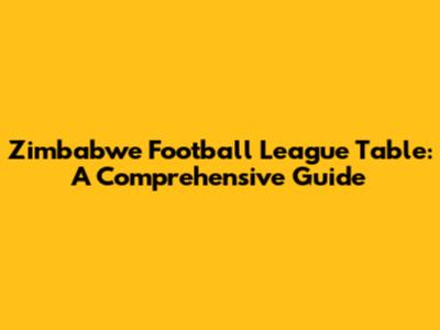 Zimbabwe Football League Table: A Comprehensive Guide