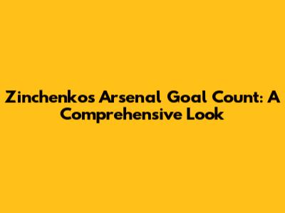 Zinchenko's Arsenal Goal Count: A Comprehensive Look