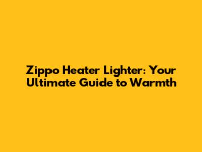 Zippo Heater Lighter: Your Ultimate Guide to Warmth