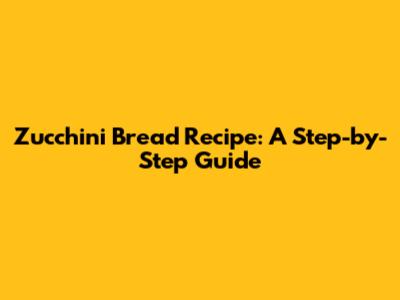 Zucchini Bread Recipe: A Step-by-Step Guide