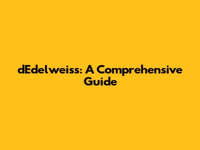 d'Edelweiss: A Comprehensive Guide