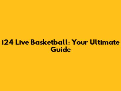 i24 Live Basketball: Your Ultimate Guide