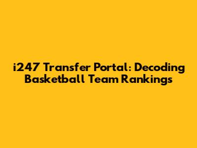 i247 Transfer Portal: Decoding Basketball Team Rankings
