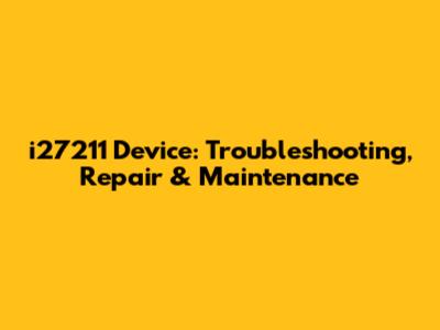 i27211 Device: Troubleshooting, Repair & Maintenance