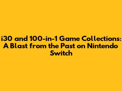 i30 and 100-in-1 Game Collections: A Blast from the Past on Nintendo Switch