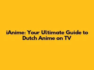 iAnime: Your Ultimate Guide to Dutch Anime on TV