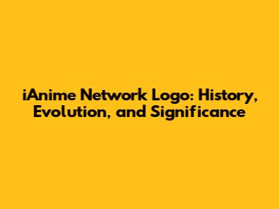 iAnime Network Logo: History, Evolution, and Significance