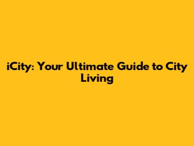 iCity: Your Ultimate Guide to City Living