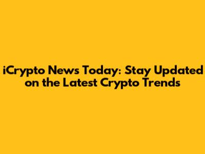 iCrypto News Today: Stay Updated on the Latest Crypto Trends