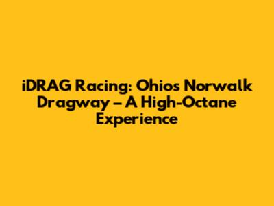 iDRAG Racing: Ohio's Norwalk Dragway – A High-Octane Experience