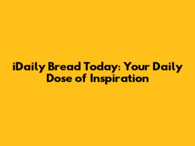 iDaily Bread Today: Your Daily Dose of Inspiration