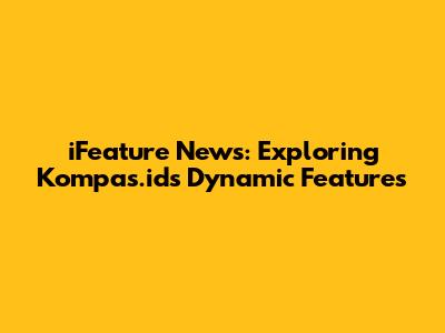 iFeature News: Exploring Kompas.id's Dynamic Features