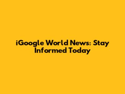 iGoogle World News: Stay Informed Today