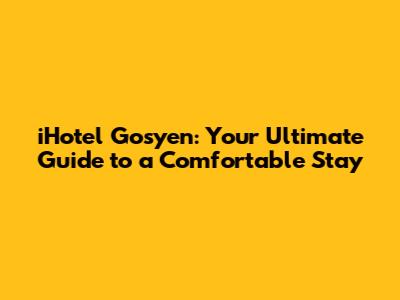 iHotel Gosyen: Your Ultimate Guide to a Comfortable Stay