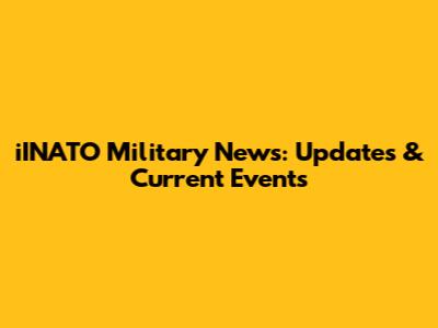 iINATO Military News: Updates & Current Events