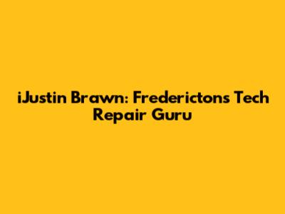 iJustin Brawn: Fredericton's Tech Repair Guru