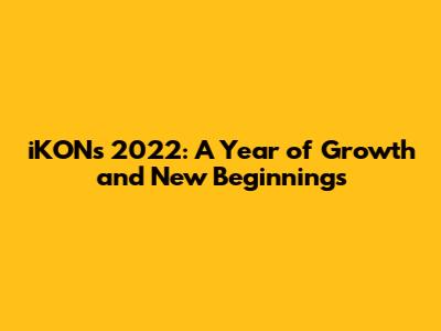 iKON's 2022: A Year of Growth and New Beginnings