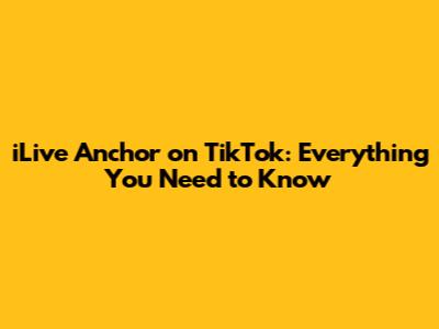 iLive Anchor on TikTok: Everything You Need to Know