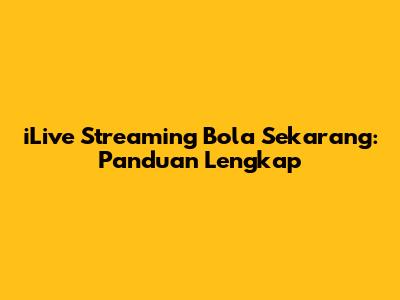 iLive Streaming Bola Sekarang: Panduan Lengkap