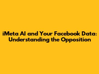 iMeta AI and Your Facebook Data: Understanding the Opposition