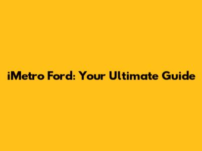 iMetro Ford: Your Ultimate Guide