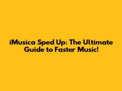iMusica Sped Up: The Ultimate Guide to Faster Music!