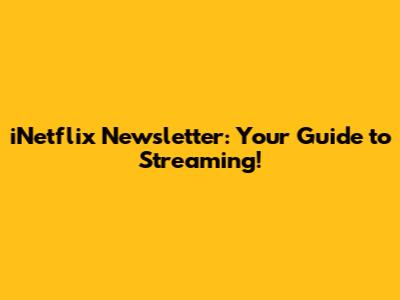 iNetflix Newsletter: Your Guide to Streaming!