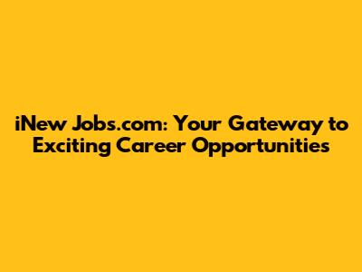 iNew Jobs.com: Your Gateway to Exciting Career Opportunities