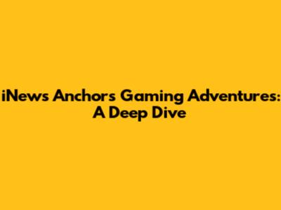 iNews Anchor's Gaming Adventures: A Deep Dive