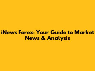 iNews Forex: Your Guide to Market News & Analysis