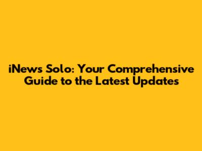 iNews Solo: Your Comprehensive Guide to the Latest Updates
