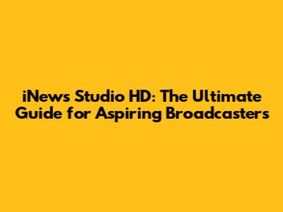 iNews Studio HD: The Ultimate Guide for Aspiring Broadcasters