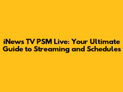 iNews TV PSM Live: Your Ultimate Guide to Streaming and Schedules