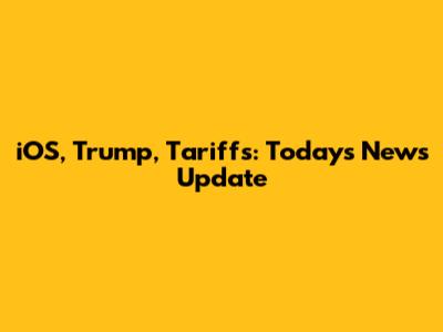 iOS, Trump, Tariffs: Today's News Update